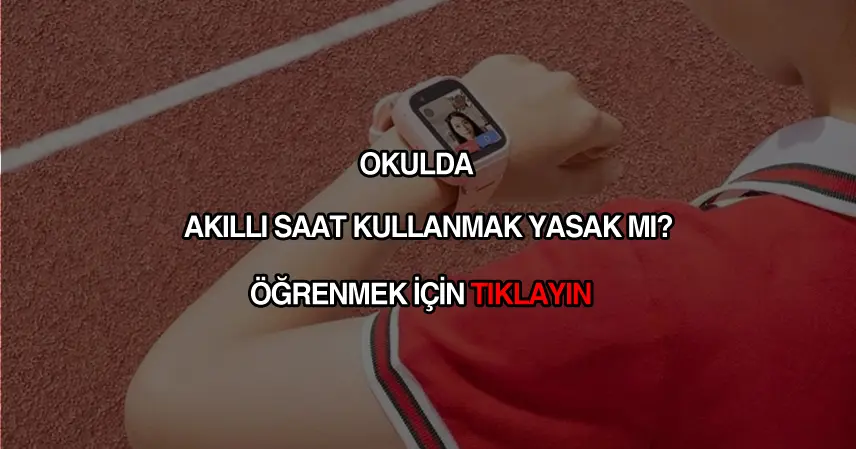 Okulda akıllı saat yasak mı?